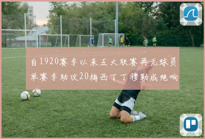 自1920赛季以来五大联赛再无球员单赛季助攻20梅西丁丁穆勒成绝响