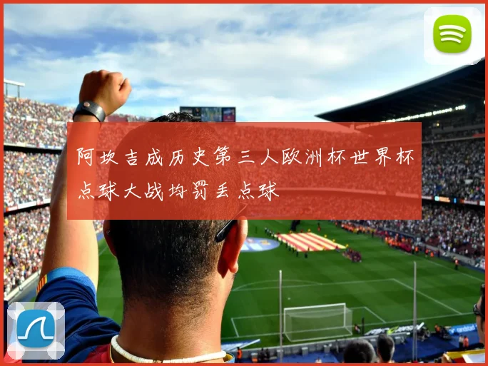 阿坎吉成历史第三人欧洲杯世界杯点球大战均罚丢点球