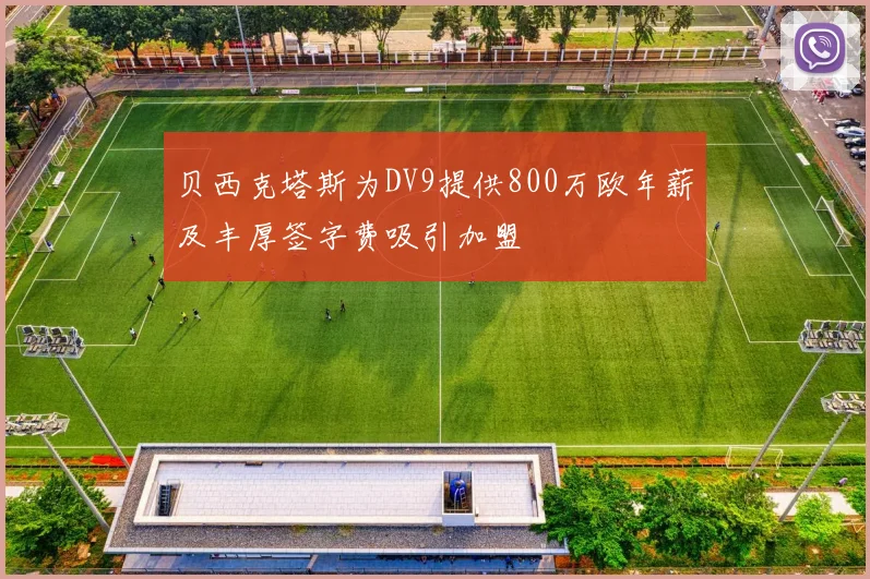 贝西克塔斯为DV9提供800万欧年薪及丰厚签字费吸引加盟
