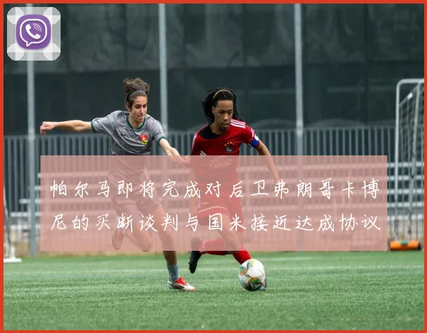帕尔马即将完成对后卫弗朗哥卡博尼的买断谈判与国米接近达成协议