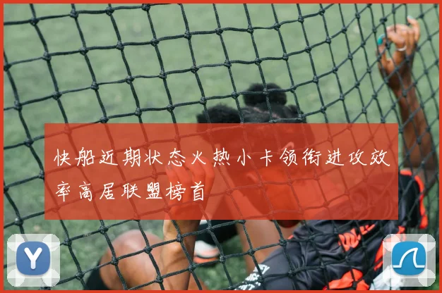 快船近期状态火热小卡领衔进攻效率高居联盟榜首