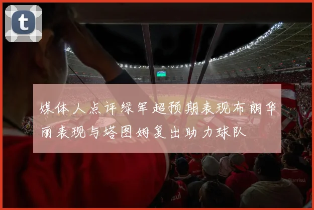 媒体人点评绿军超预期表现布朗华丽表现与塔图姆复出助力球队