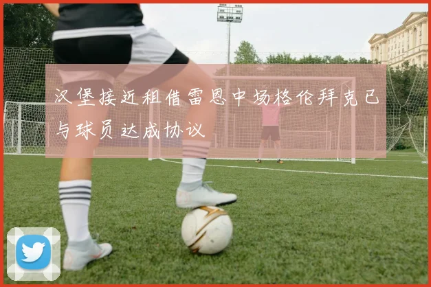汉堡接近租借雷恩中场格伦拜克已与球员达成协议