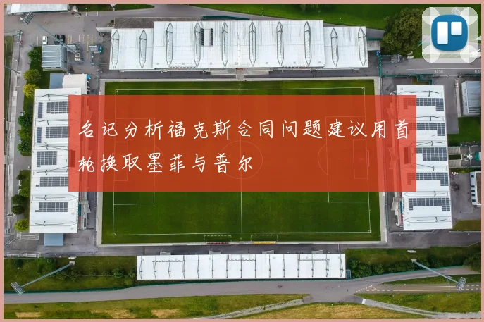 名记分析福克斯合同问题建议用首轮换取墨菲与普尔