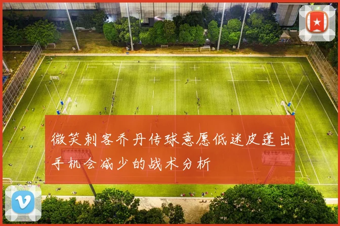 微笑刺客乔丹传球意愿低迷皮蓬出手机会减少的战术分析