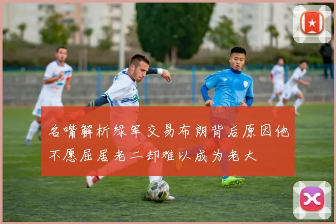 名嘴解析绿军交易布朗背后原因他不愿屈居老二却难以成为老大