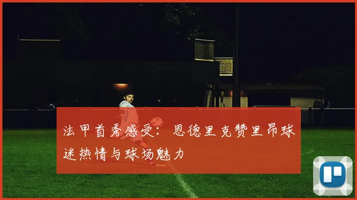 法甲首秀感受：恩德里克赞里昂球迷热情与球场魅力